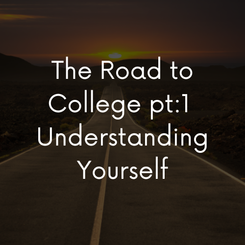 The Road to College Pt 1: Understanding Who You Are and What You Want